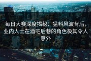 每日大赛深度揭秘：猛料风波背后，业内人士在酒吧后巷的角色极其令人意外