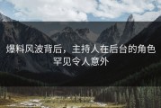 爆料风波背后，主持人在后台的角色罕见令人意外