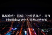 黑料盘点：猛料10个细节真相，网红上榜理由罕见令人引发轩然大波