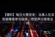 【爆料】每日大赛突发：当事人在深夜被曝曾参与秘闻，愤怒声讨席卷全网