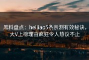 黑料盘点：heiliao5条亲测有效秘诀，大V上榜理由疯狂令人热议不止
