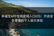 幸福宝APP在线官网入口IOS：开启安全便捷的个人娱乐体验