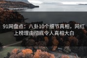 91网盘点：八卦10个细节真相，网红上榜理由彻底令人真相大白