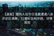 【速报】圈内人在今日凌晨遭遇八卦评论区沸腾，51爆料全网炸锅，详情围观