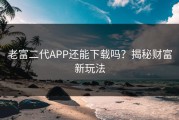 老富二代APP还能下载吗？揭秘财富新玩法