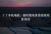 丫丫手机电影：随时随地享受极致观影体验