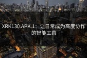 XRK130.APK.1：让日常成为高度协作的智能工具