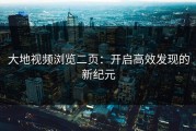 大地视频浏览二页：开启高效发现的新纪元