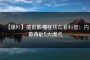 【爆料】蘑菇影视在线观看科普：内幕背后5大爆点