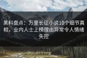 黑料盘点：万里长征小说10个细节真相，业内人士上榜理由异常令人情绪失控