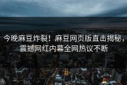今晚麻豆炸裂！麻豆网页版直击揭秘，震撼网红内幕全网热议不断
