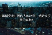 黑料突发：圈内人的秘密，撼动娱乐圈的真相！