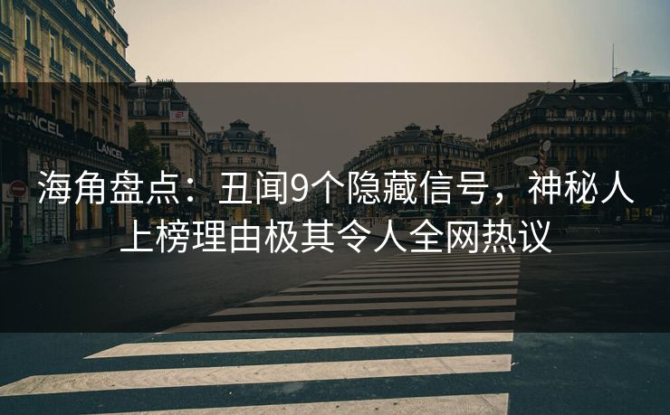 海角盘点：丑闻9个隐藏信号，神秘人上榜理由极其令人全网热议