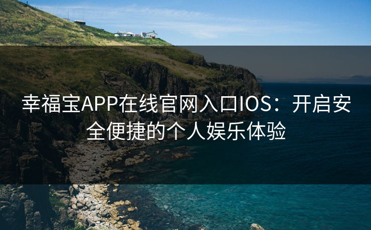 幸福宝APP在线官网入口IOS：开启安全便捷的个人娱乐体验
