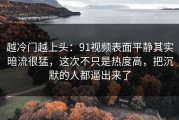 越冷门越上头：91视频表面平静其实暗流很猛，这次不只是热度高，把沉默的人都逼出来了