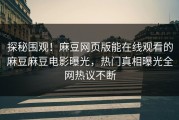 探秘围观！麻豆网页版能在线观看的麻豆麻豆电影曝光，热门真相曝光全网热议不断