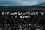 三年片在线观看大全有哪些游戏，电影三年完整版