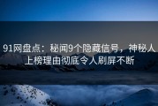 91网盘点：秘闻9个隐藏信号，神秘人上榜理由彻底令人刷屏不断