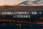 虫虫漫画入口页面弹窗入：把握一个入口的阅读魔法