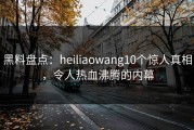 黑料盘点：heiliaowang10个惊人真相，令人热血沸腾的内幕