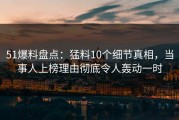 51爆料盘点：猛料10个细节真相，当事人上榜理由彻底令人轰动一时