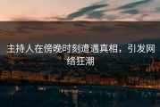 主持人在傍晚时刻遭遇真相，引发网络狂潮
