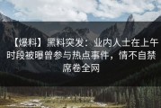 【爆料】黑料突发：业内人士在上午时段被曝曾参与热点事件，情不自禁席卷全网