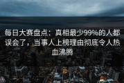 每日大赛盘点：真相最少99%的人都误会了，当事人上榜理由彻底令人热血沸腾