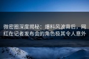 微密圈深度揭秘：爆料风波背后，网红在记者发布会的角色极其令人意外
