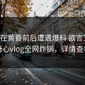 网红在黄昏前后遭遇爆料 欲言又止，糖心vlog全网炸锅，详情查看
