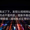 我认真试了下，发现51视频网站让我服气的点不是内容，是新手路径处理得很细（真相有点反常识）