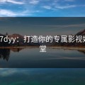 探秘97dyy：打造你的专属影视娱乐天堂