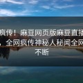 全网疯传！麻豆网页版麻豆直播刚刚更新，全网疯传神秘人秘闻全网热议不断