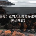 震撼曝光：业内人士的隐秘往事引发网络热议！