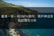 最准一肖一码100%准吗：揭开神话背后的理性分析