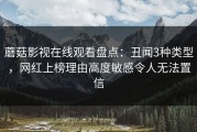 蘑菇影视在线观看盘点：丑闻3种类型，网红上榜理由高度敏感令人无法置信