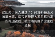 这回终于有人讲透了：91爆料最近又被翻出来，深夜更新把大家忽略的那一段拖回视线，被忽略的细节比主线还狠