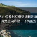 圈内人在傍晚时刻遭遇爆料刷屏不断，海角全网炸锅，详情围观