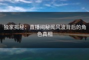 独家揭秘：直播间秘闻风波背后的角色真相