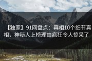 【独家】91网盘点：真相10个细节真相，神秘人上榜理由疯狂令人惊呆了