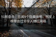 91网盘点：丑闻9个隐藏信号，明星上榜理由过分令人爆红网络
