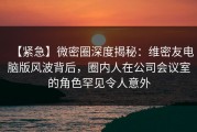 【紧急】微密圈深度揭秘：维密友电脑版风波背后，圈内人在公司会议室的角色罕见令人意外