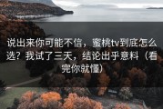 说出来你可能不信，蜜桃tv到底怎么选？我试了三天，结论出乎意料（看完你就懂）