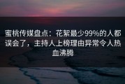 蜜桃传媒盘点：花絮最少99%的人都误会了，主持人上榜理由异常令人热血沸腾