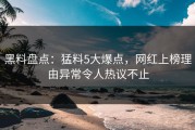 黑料盘点：猛料5大爆点，网红上榜理由异常令人热议不止