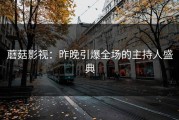 蘑菇影视：昨晚引爆全场的主持人盛典