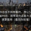 如果你总找不到想看的，想让51网网址更省时间：效率提升这套方法比倍速更管用（看完你就懂）