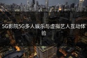 5G影院5G多人娱乐与虚拟艺人互动体验