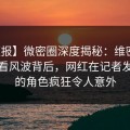 【速报】微密圈深度揭秘：维密友免费观看风波背后，网红在记者发布会的角色疯狂令人意外