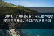 【爆料】51爆料突发：网红在昨晚被曝曾参与丑闻，全网炸裂席卷全网